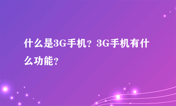 什么是3G手机？3G手机有什么功能？