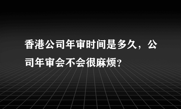 香港公司年审时间是多久，公司年审会不会很麻烦？