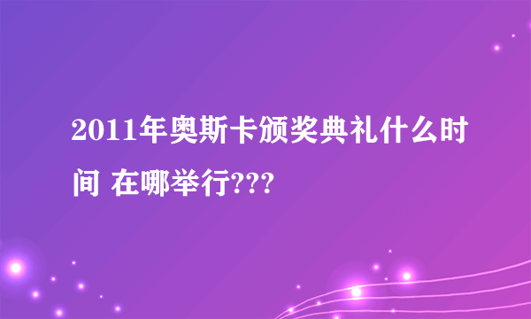 2011年奥斯卡颁奖典礼什么时间 在哪举行???