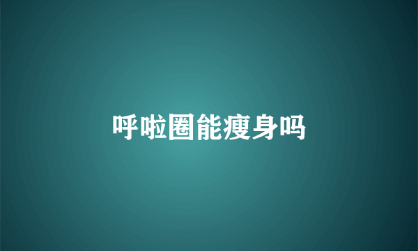 呼啦圈能瘦身吗