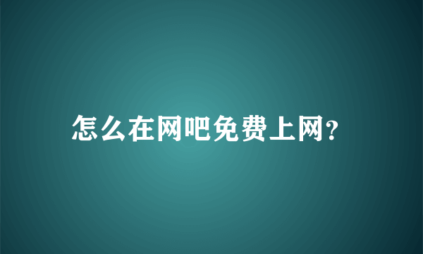 怎么在网吧免费上网？