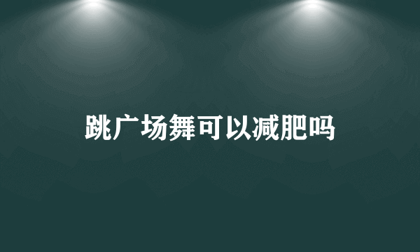 跳广场舞可以减肥吗