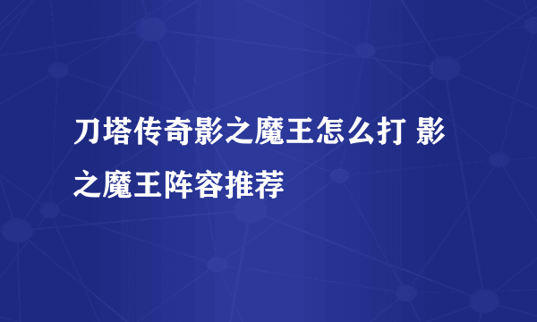 刀塔传奇影之魔王怎么打 影之魔王阵容推荐