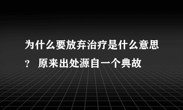 为什么要放弃治疗是什么意思？ 原来出处源自一个典故