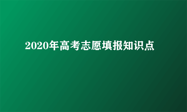 2020年高考志愿填报知识点