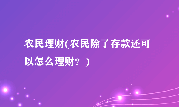 农民理财(农民除了存款还可以怎么理财？)