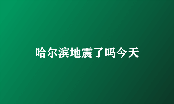 哈尔滨地震了吗今天