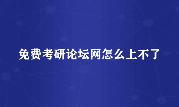免费考研论坛网怎么上不了