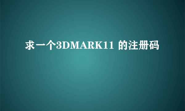 求一个3DMARK11 的注册码