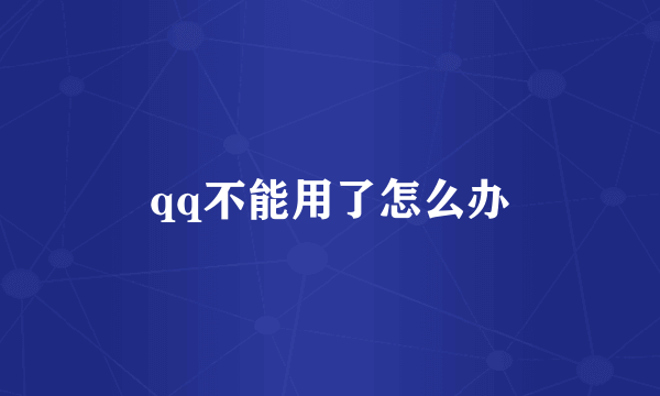 qq不能用了怎么办