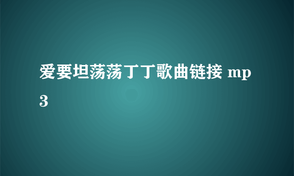 爱要坦荡荡丁丁歌曲链接 mp3