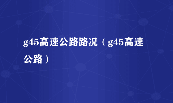 g45高速公路路况（g45高速公路）