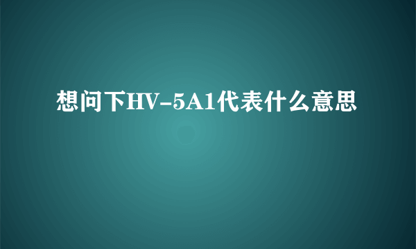 想问下HV-5A1代表什么意思