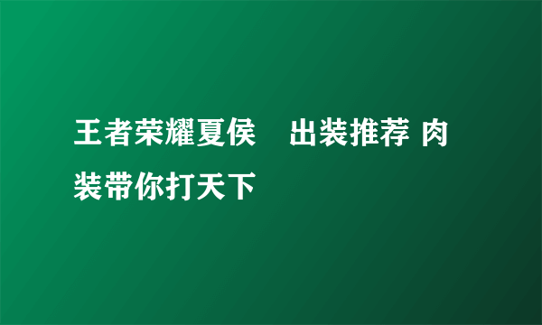 王者荣耀夏侯惇出装推荐 肉装带你打天下