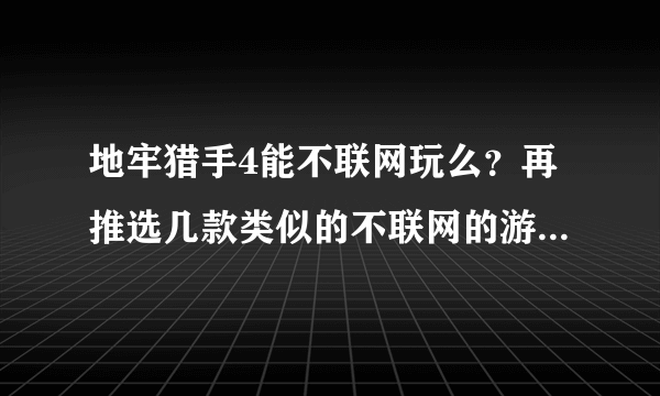 地牢猎手4能不联网玩么？再推选几款类似的不联网的游戏谢谢。