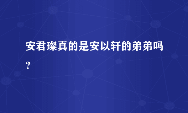 安君璨真的是安以轩的弟弟吗？