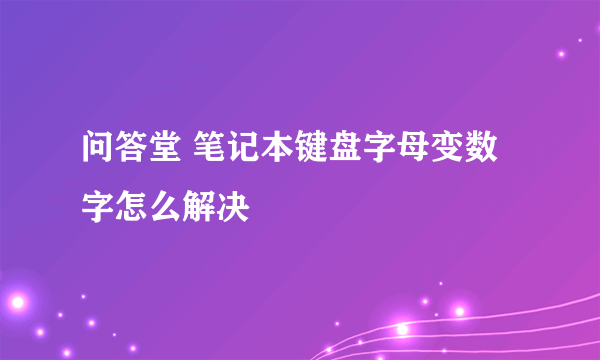 问答堂 笔记本键盘字母变数字怎么解决