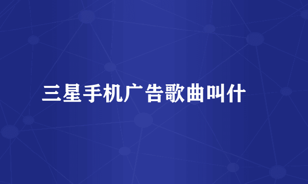 三星手机广告歌曲叫什麼