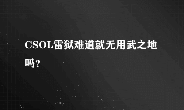 CSOL雷狱难道就无用武之地吗？