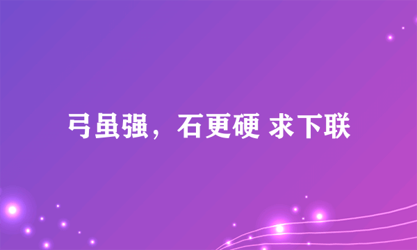 弓虽强，石更硬 求下联