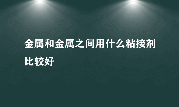 金属和金属之间用什么粘接剂比较好