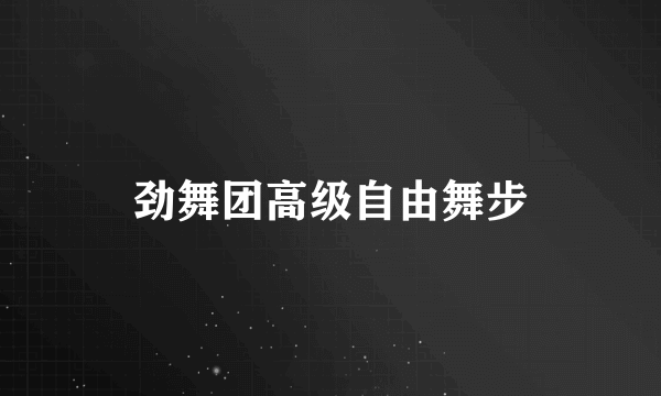 劲舞团高级自由舞步