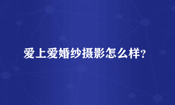 爱上爱婚纱摄影怎么样？
