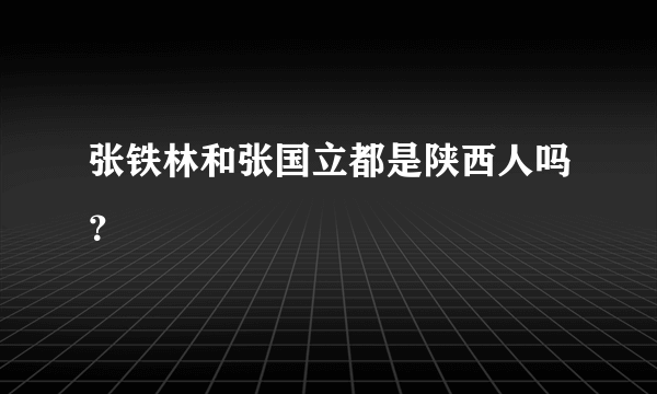张铁林和张国立都是陕西人吗？