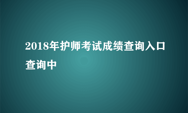 2018年护师考试成绩查询入口查询中