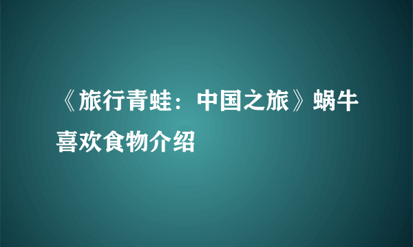 《旅行青蛙：中国之旅》蜗牛喜欢食物介绍