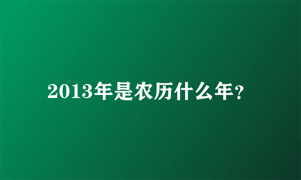 2013年是农历什么年？