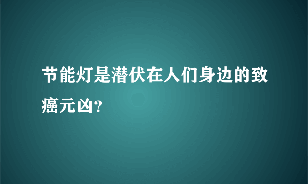 节能灯是潜伏在人们身边的致癌元凶？