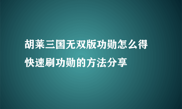胡莱三国无双版功勋怎么得 快速刷功勋的方法分享