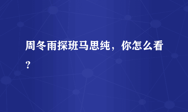 周冬雨探班马思纯，你怎么看？