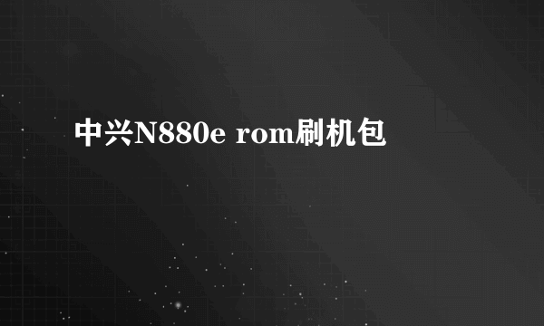 中兴N880e rom刷机包