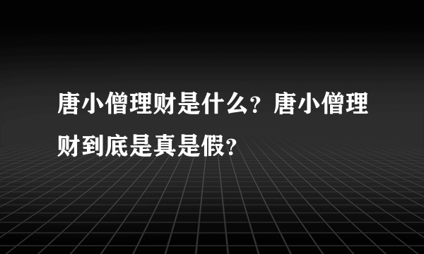 唐小僧理财是什么？唐小僧理财到底是真是假？