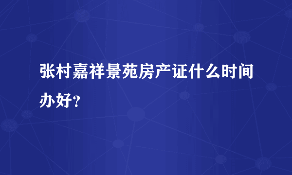 张村嘉祥景苑房产证什么时间办好？