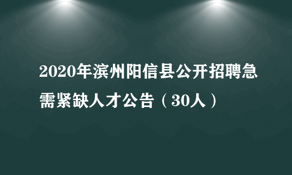 2020年滨州阳信县公开招聘急需紧缺人才公告（30人）
