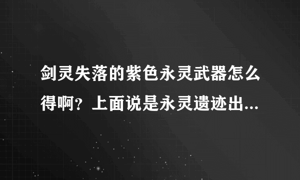 剑灵失落的紫色永灵武器怎么得啊？上面说是永灵遗迹出但打了两天了 都没给我