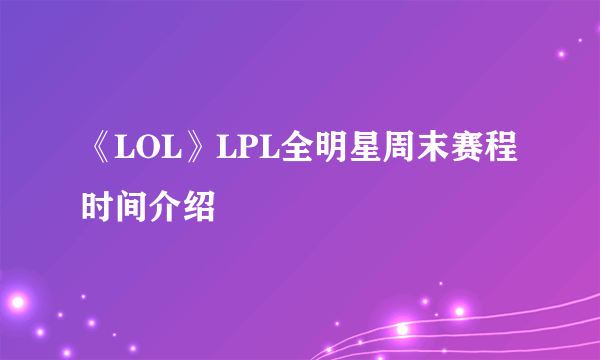 《LOL》LPL全明星周末赛程时间介绍