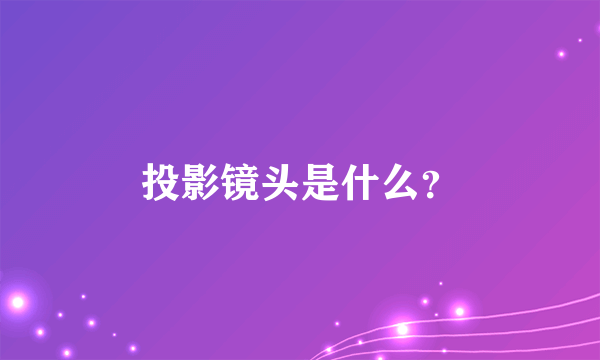 投影镜头是什么？