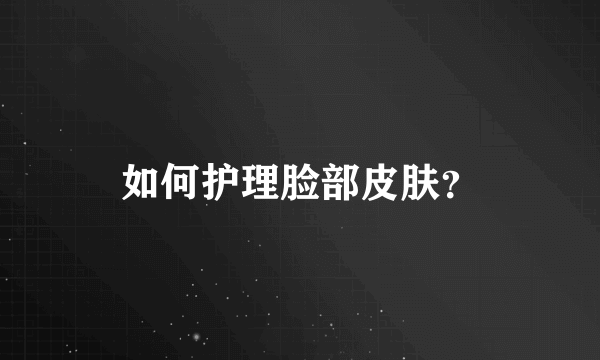 如何护理脸部皮肤？