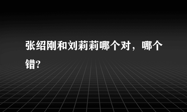 张绍刚和刘莉莉哪个对，哪个错?