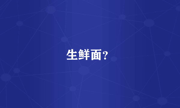 生鲜面？