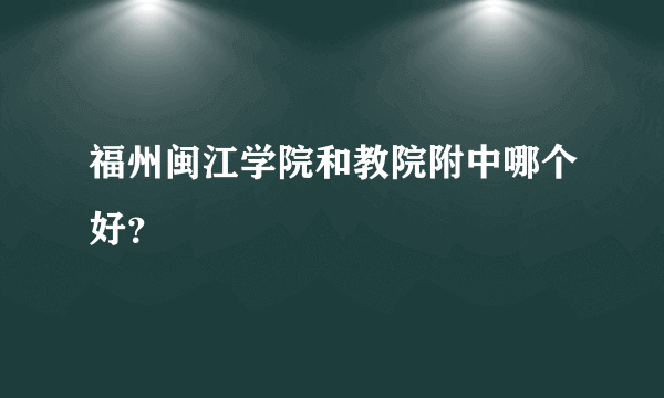 福州闽江学院和教院附中哪个好？