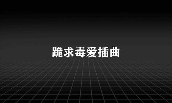 跪求毒爱插曲