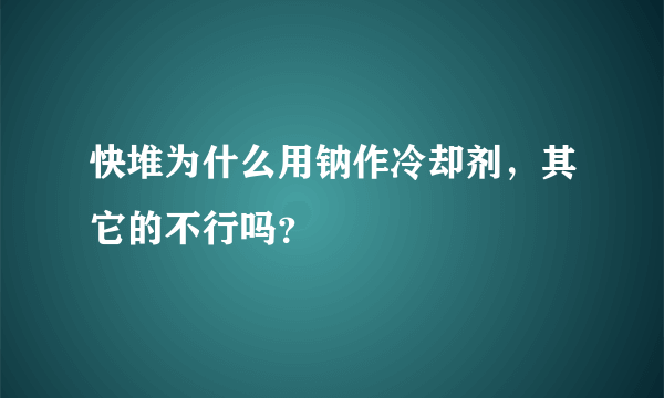 快堆为什么用钠作冷却剂，其它的不行吗？