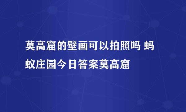 莫高窟的壁画可以拍照吗 蚂蚁庄园今日答案莫高窟