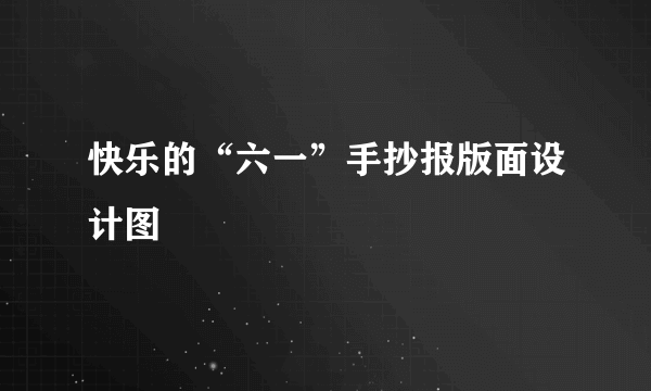 快乐的“六一”手抄报版面设计图