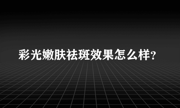 彩光嫩肤祛斑效果怎么样？
